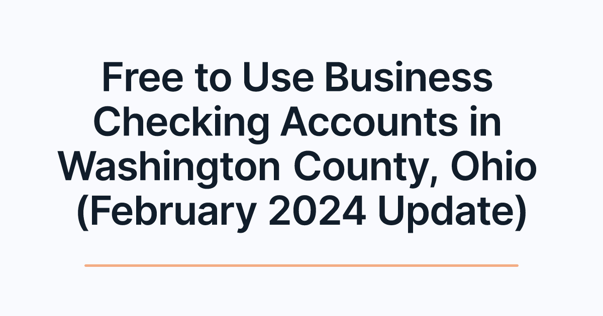 Free to Use Business Checking Accounts in Washington County, Ohio (February 2024 Update)